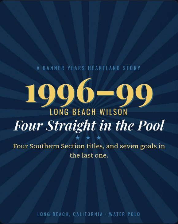 Title slide: Long Beach Wilson water polo, 1996-99, Four Straight in the Pool